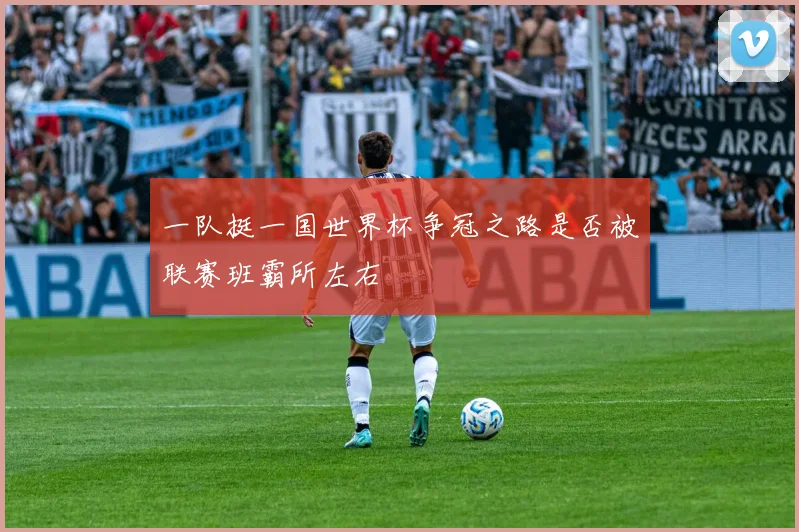 一队挺一国世界杯争冠之路是否被联赛班霸所左右